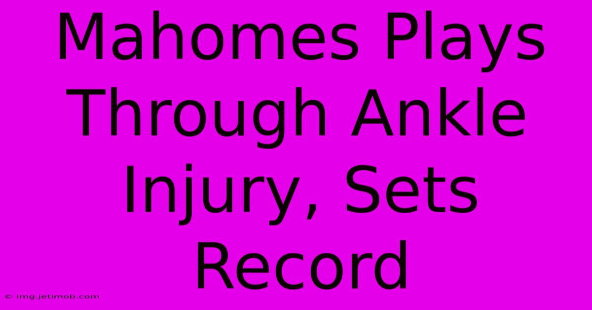 Mahomes Plays Through Ankle Injury, Sets Record