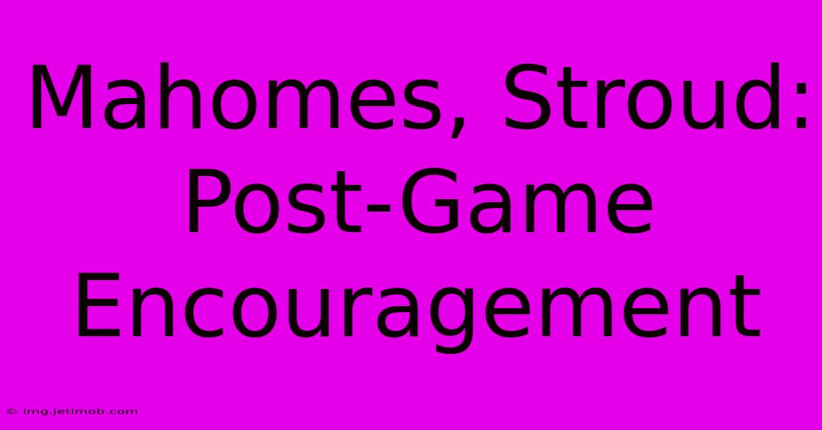 Mahomes, Stroud: Post-Game Encouragement