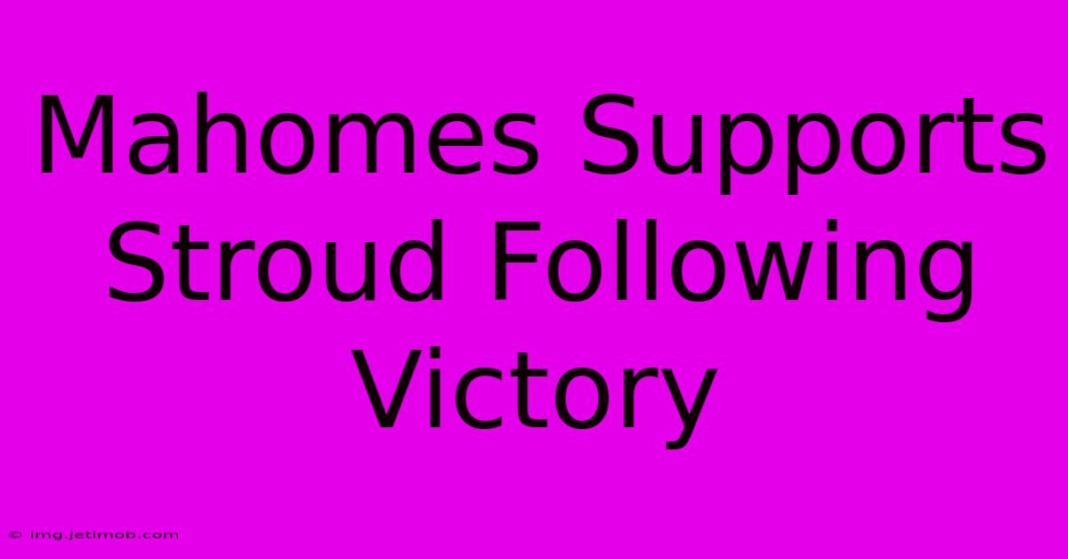 Mahomes Supports Stroud Following Victory