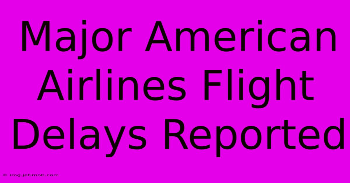 Major American Airlines Flight Delays Reported