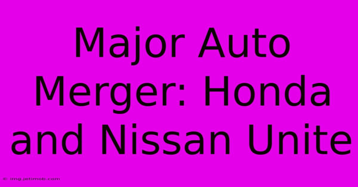 Major Auto Merger: Honda And Nissan Unite