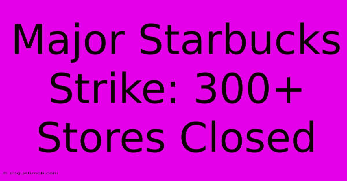 Major Starbucks Strike: 300+ Stores Closed