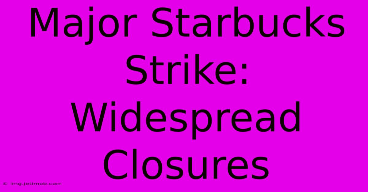 Major Starbucks Strike: Widespread Closures