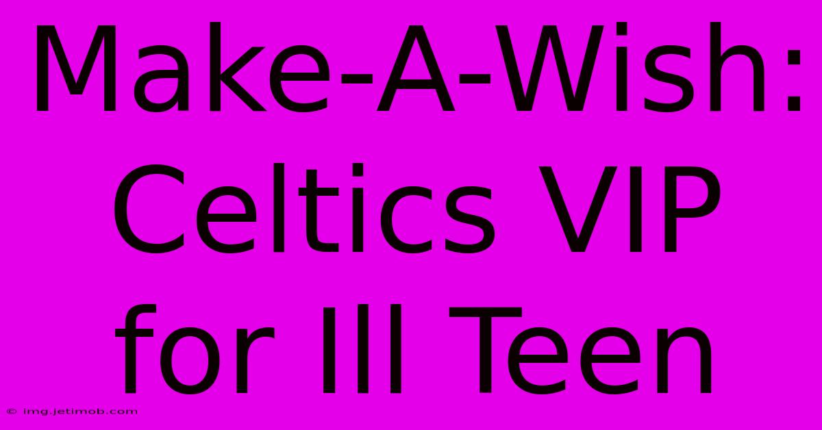 Make-A-Wish: Celtics VIP For Ill Teen