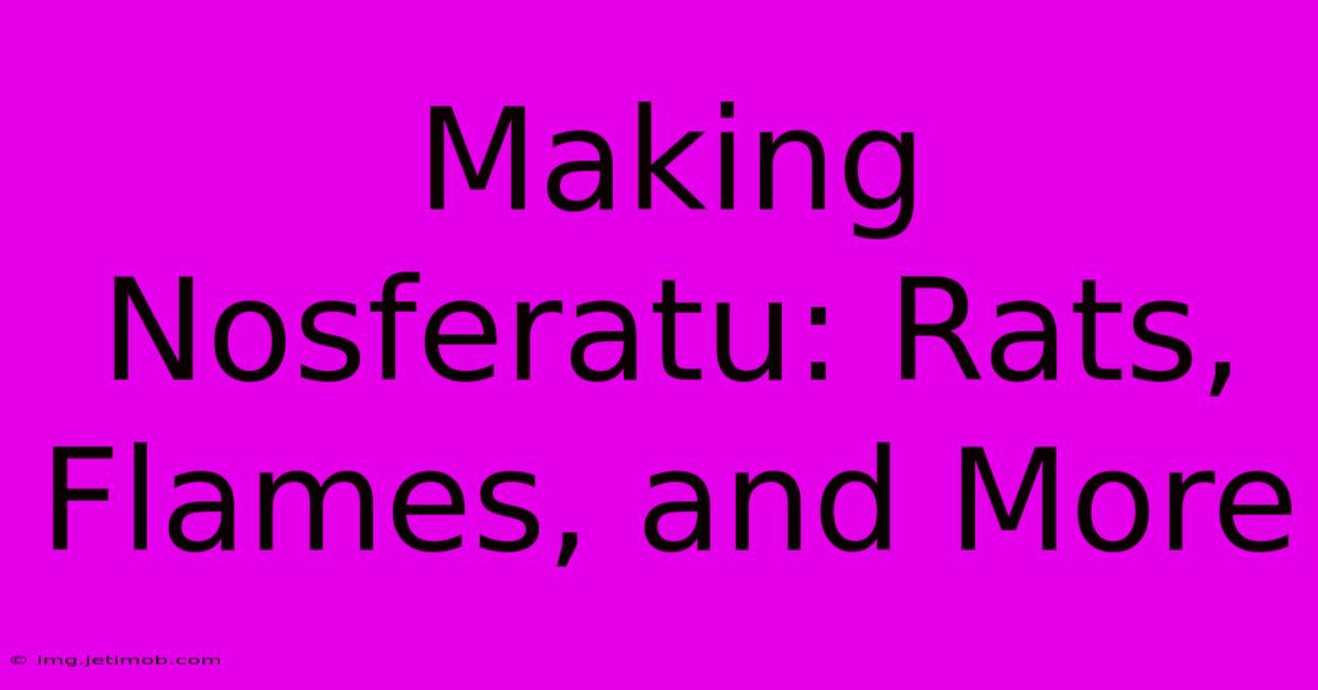 Making Nosferatu: Rats, Flames, And More