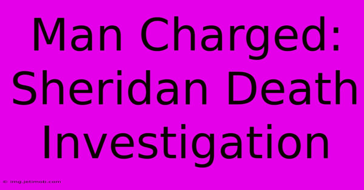 Man Charged: Sheridan Death Investigation