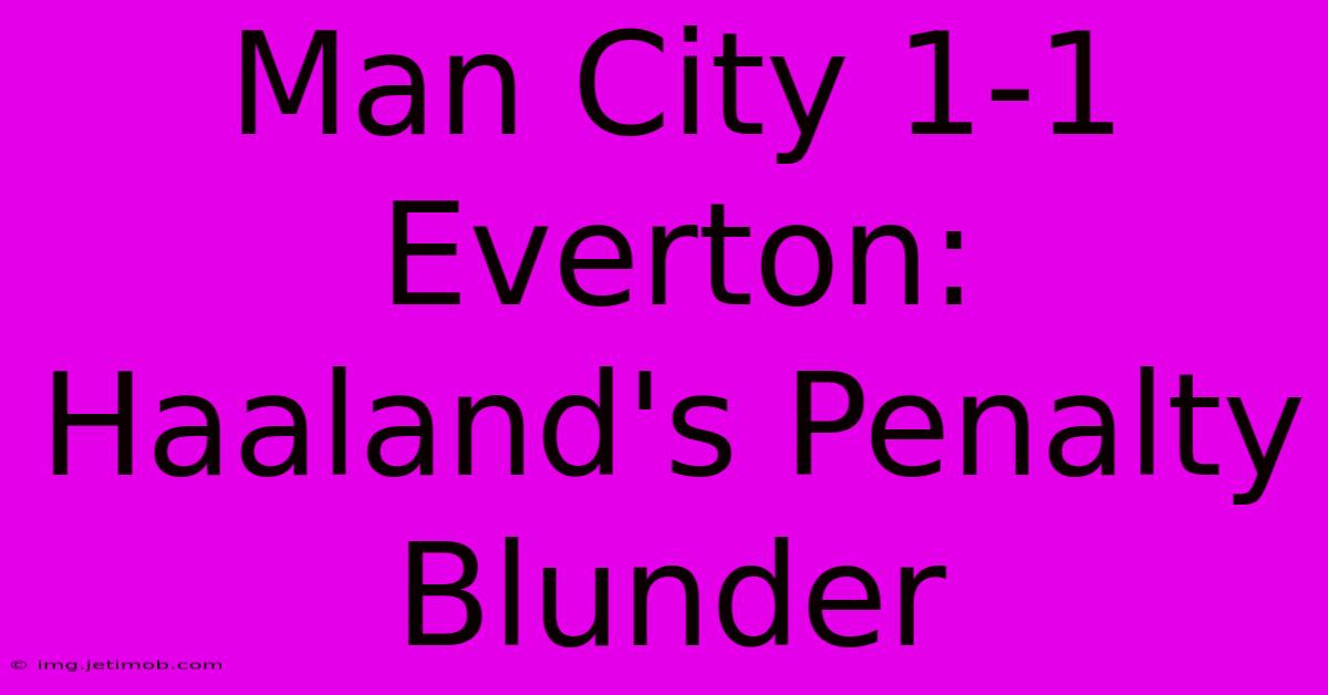 Man City 1-1 Everton: Haaland's Penalty Blunder