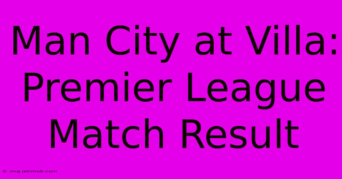 Man City At Villa: Premier League Match Result