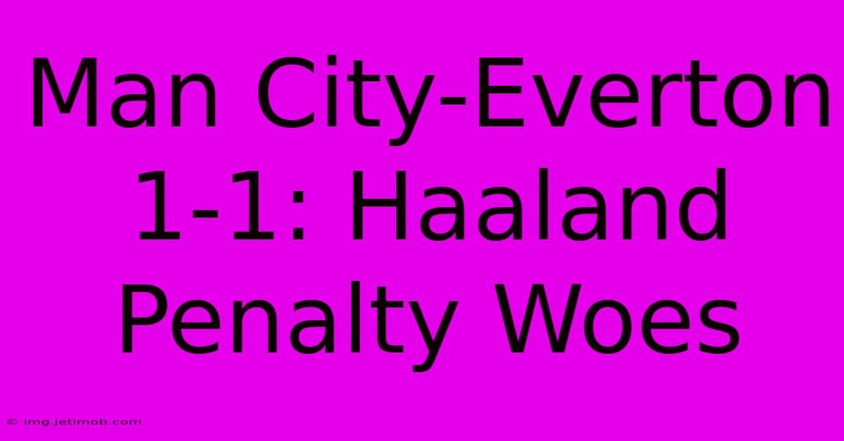 Man City-Everton 1-1: Haaland Penalty Woes