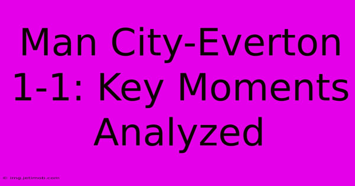 Man City-Everton 1-1: Key Moments Analyzed