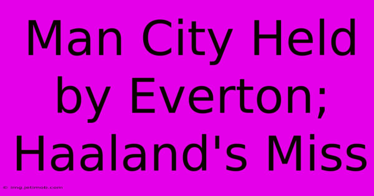 Man City Held By Everton; Haaland's Miss