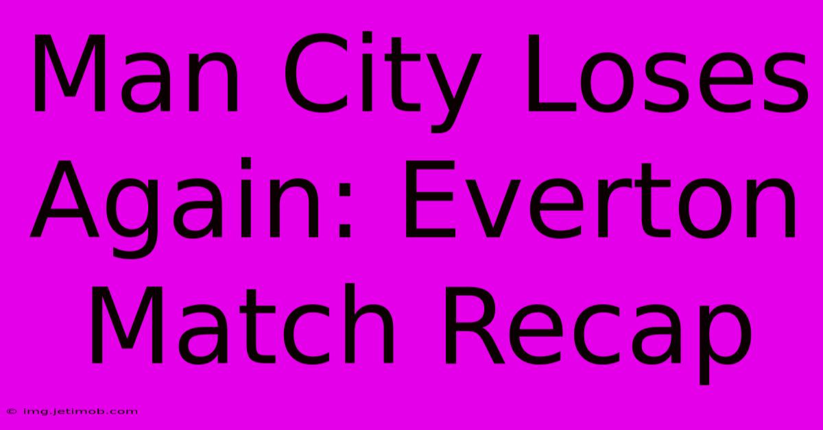 Man City Loses Again: Everton Match Recap