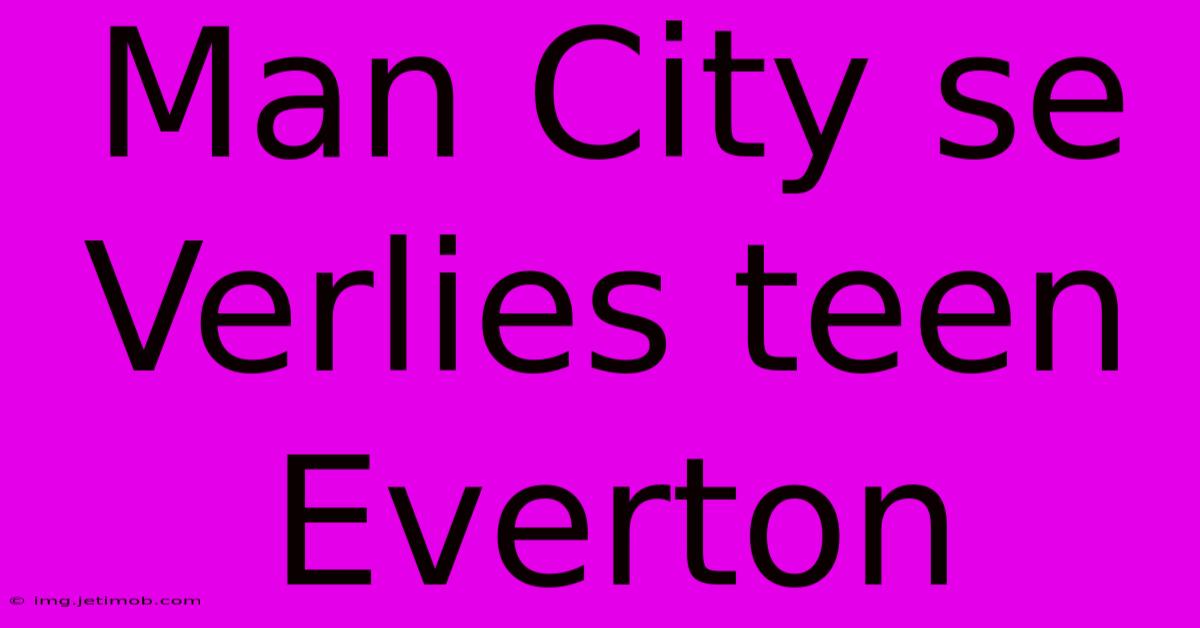 Man City Se Verlies Teen Everton