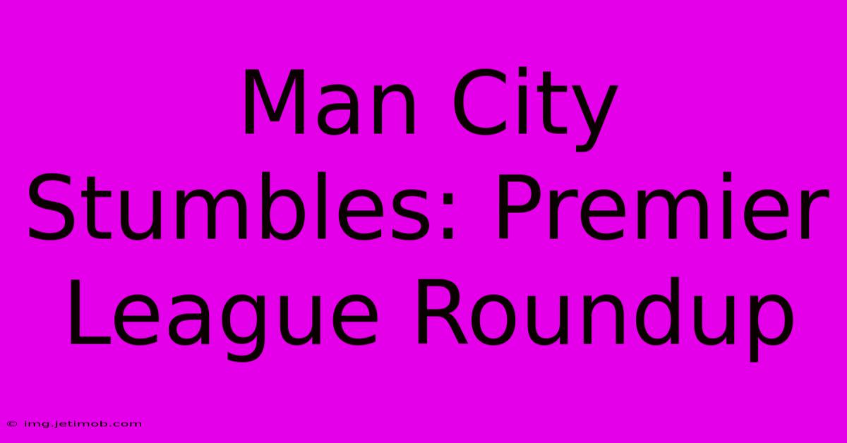 Man City Stumbles: Premier League Roundup