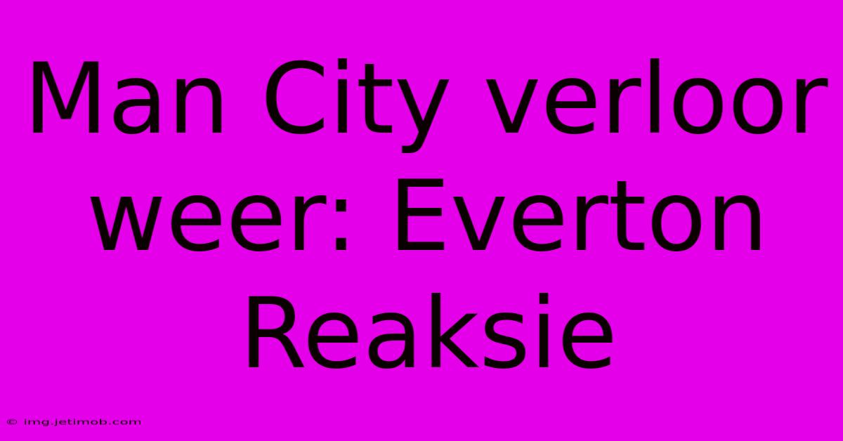 Man City Verloor Weer: Everton Reaksie