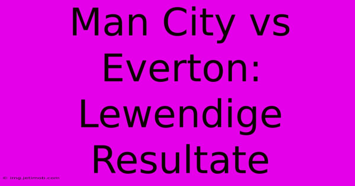 Man City Vs Everton: Lewendige Resultate