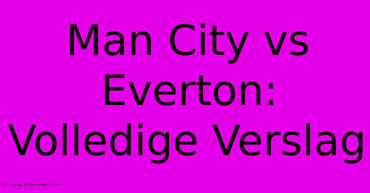 Man City Vs Everton: Volledige Verslag