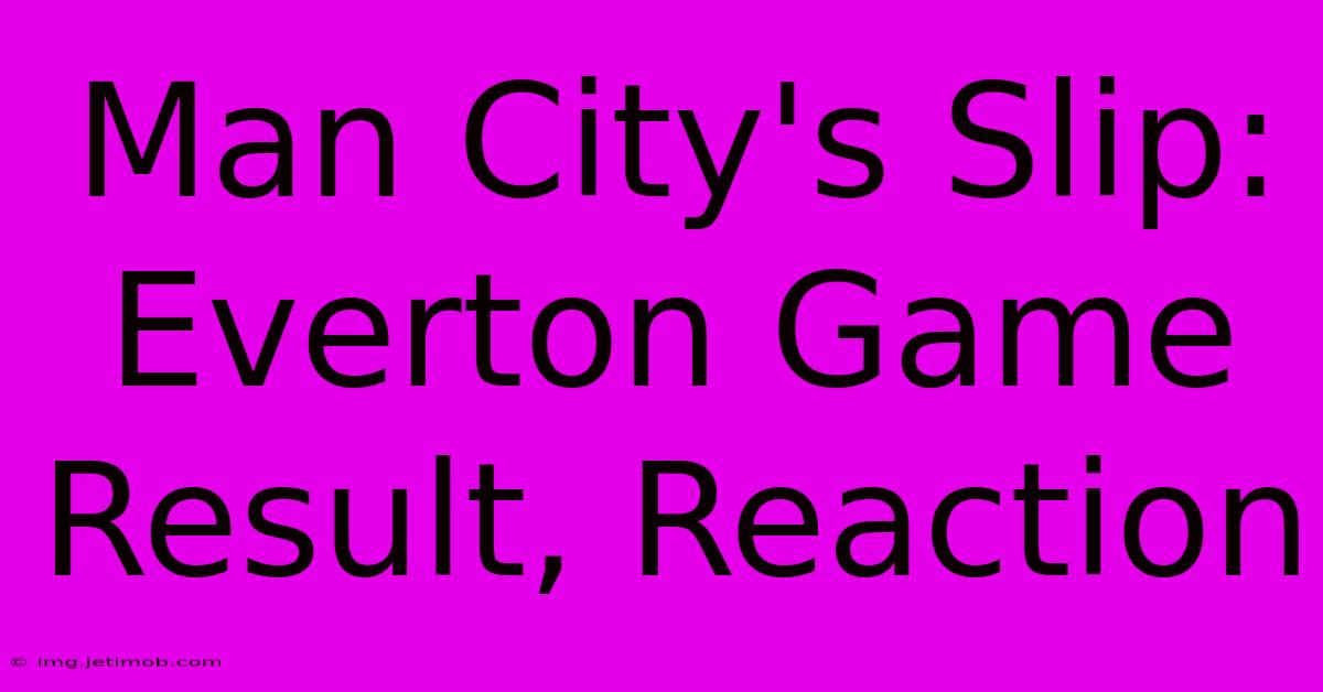 Man City's Slip: Everton Game Result, Reaction