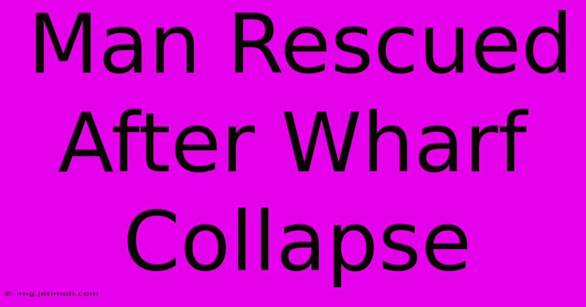 Man Rescued After Wharf Collapse