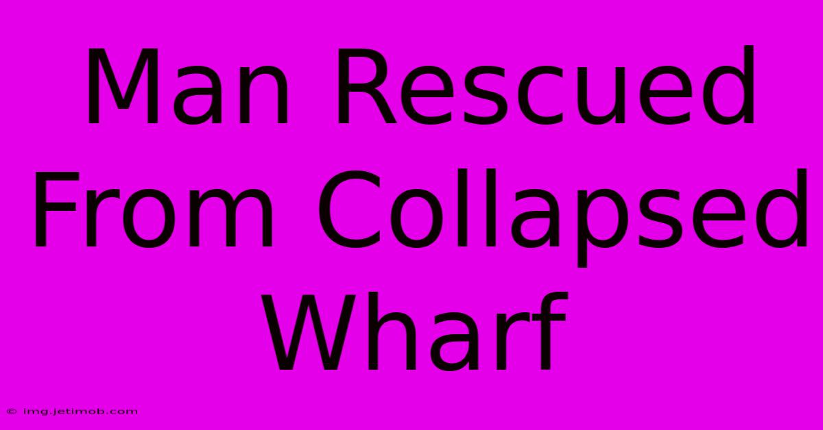 Man Rescued From Collapsed Wharf