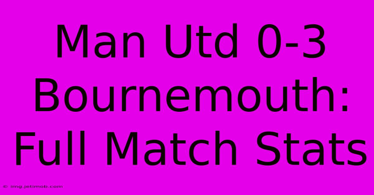 Man Utd 0-3 Bournemouth: Full Match Stats