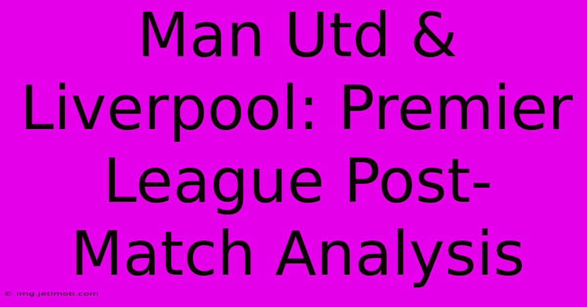 Man Utd & Liverpool: Premier League Post-Match Analysis