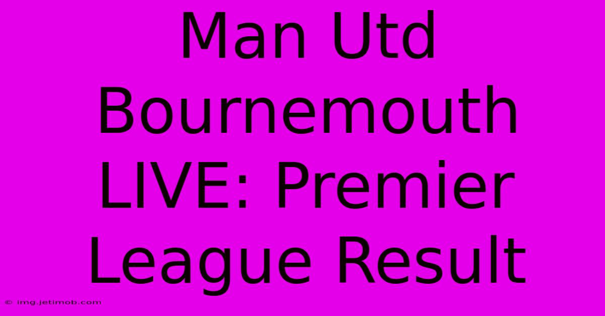 Man Utd Bournemouth LIVE: Premier League Result