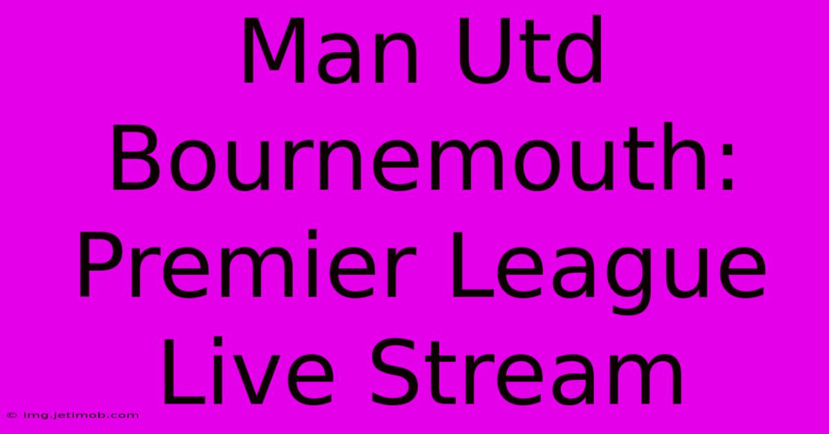 Man Utd Bournemouth: Premier League Live Stream