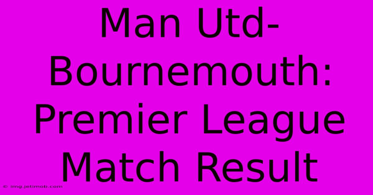 Man Utd-Bournemouth: Premier League Match Result