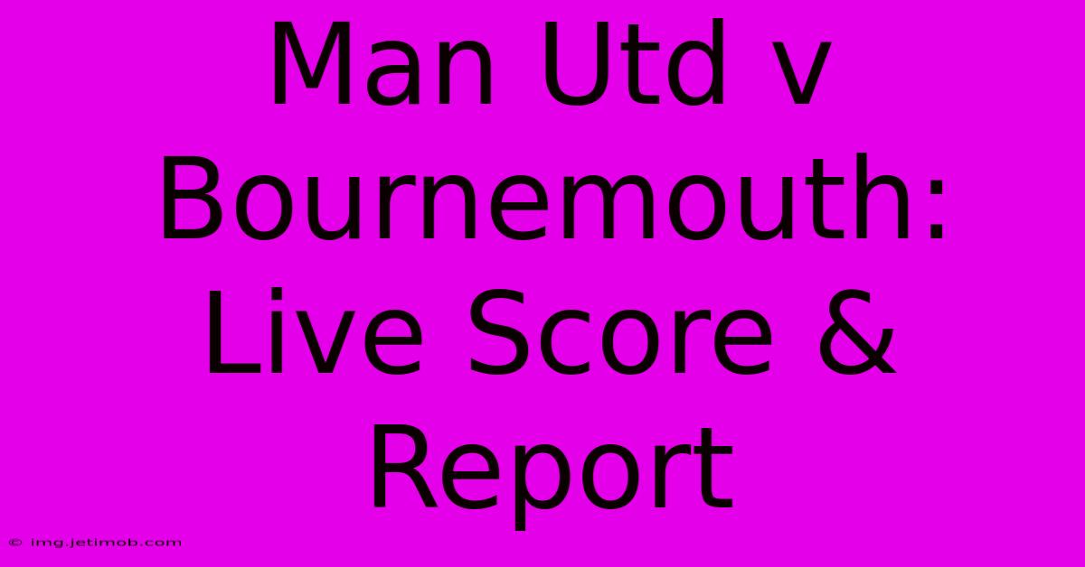 Man Utd V Bournemouth: Live Score & Report