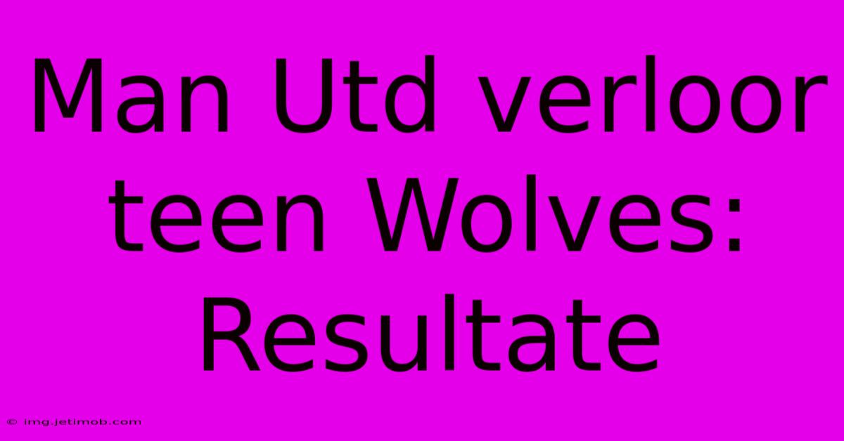 Man Utd Verloor Teen Wolves: Resultate