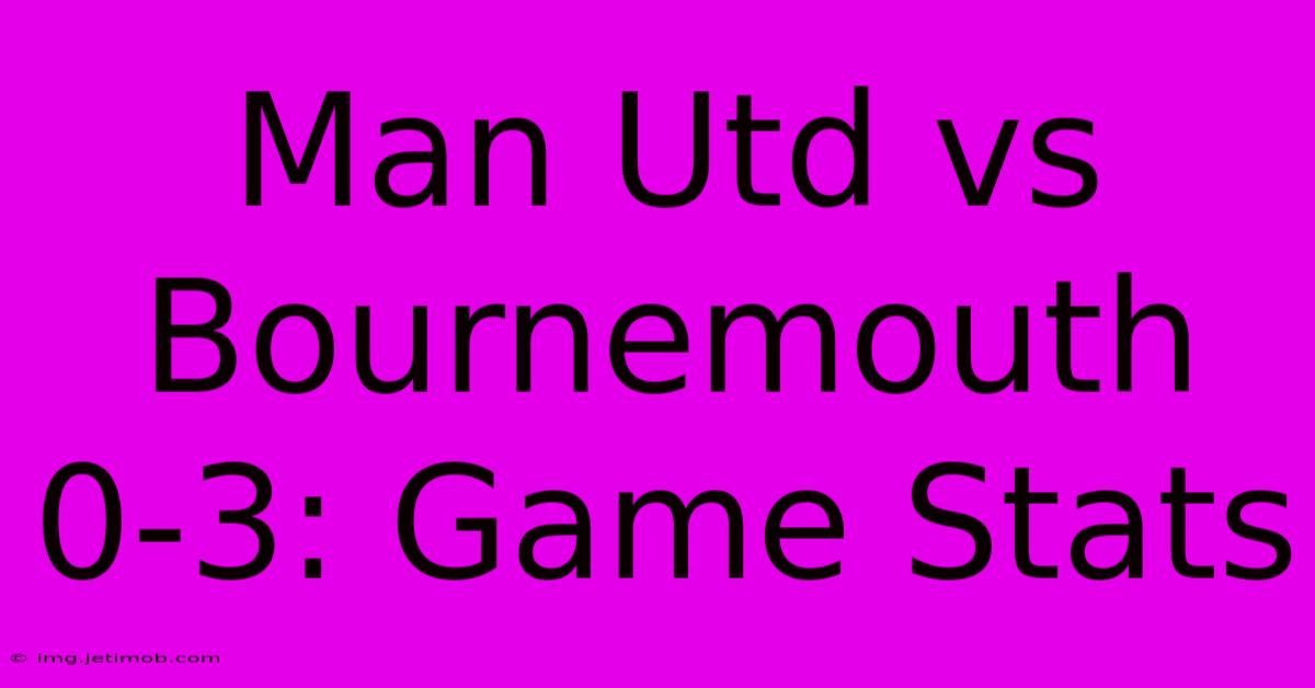 Man Utd Vs Bournemouth 0-3: Game Stats