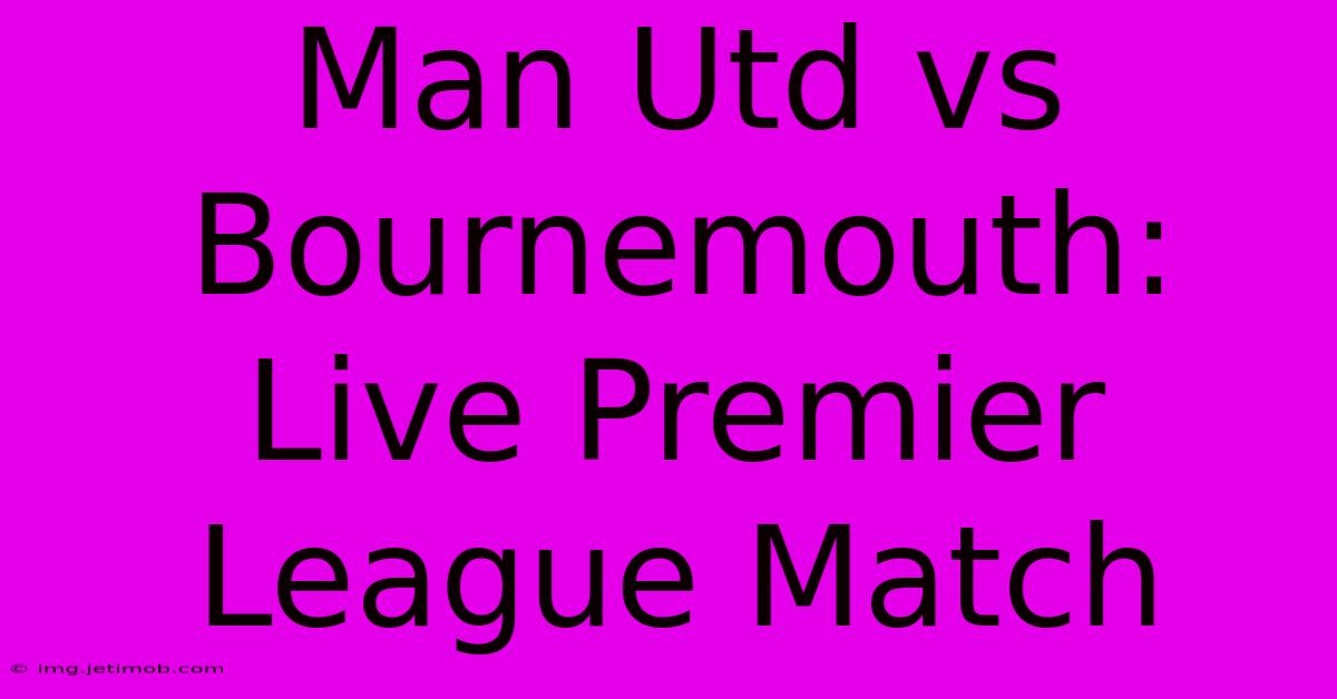 Man Utd Vs Bournemouth: Live Premier League Match