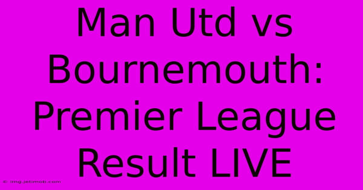 Man Utd Vs Bournemouth: Premier League Result LIVE