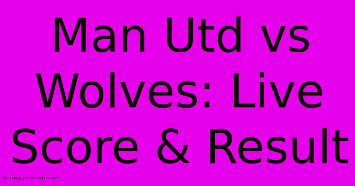 Man Utd Vs Wolves: Live Score & Result