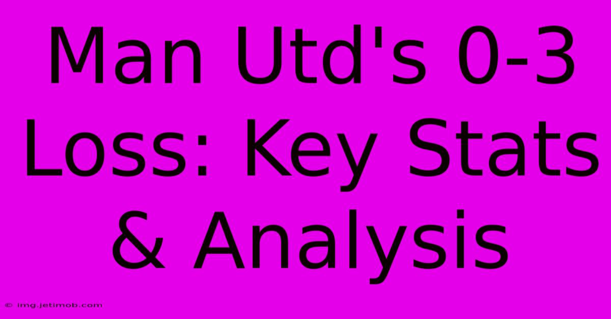 Man Utd's 0-3 Loss: Key Stats & Analysis