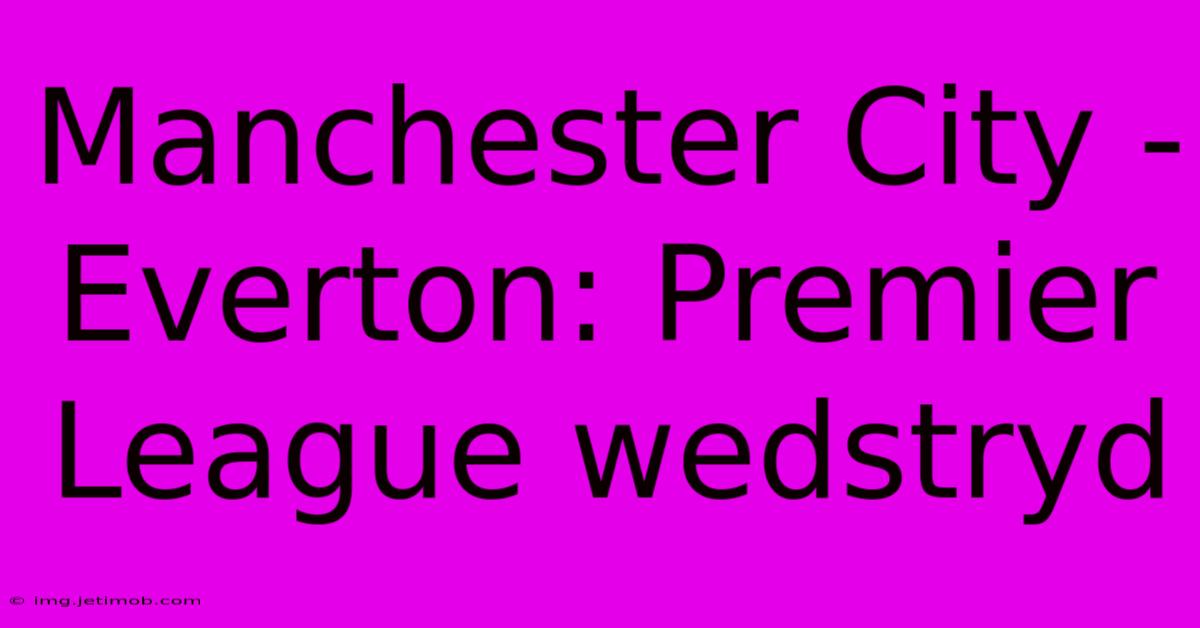 Manchester City - Everton: Premier League Wedstryd