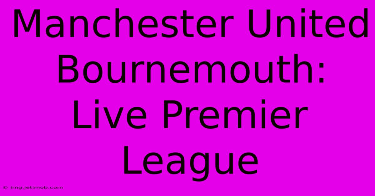 Manchester United Bournemouth: Live Premier League