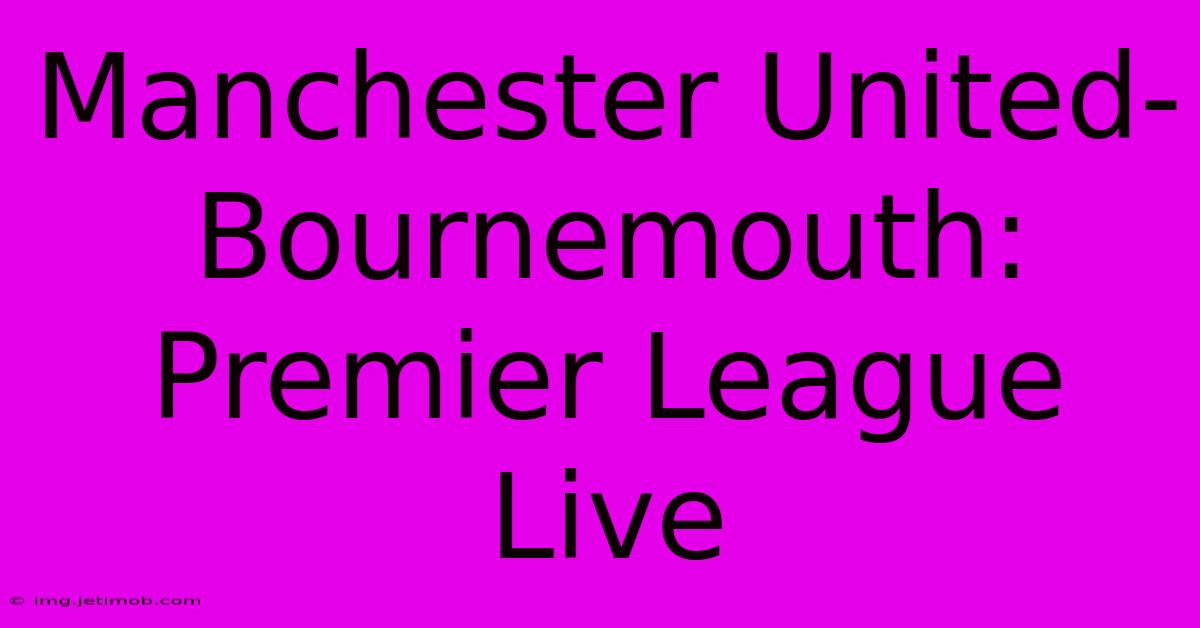 Manchester United - Bournemouth: Premier League Live