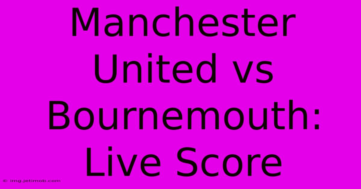 Manchester United Vs Bournemouth: Live Score