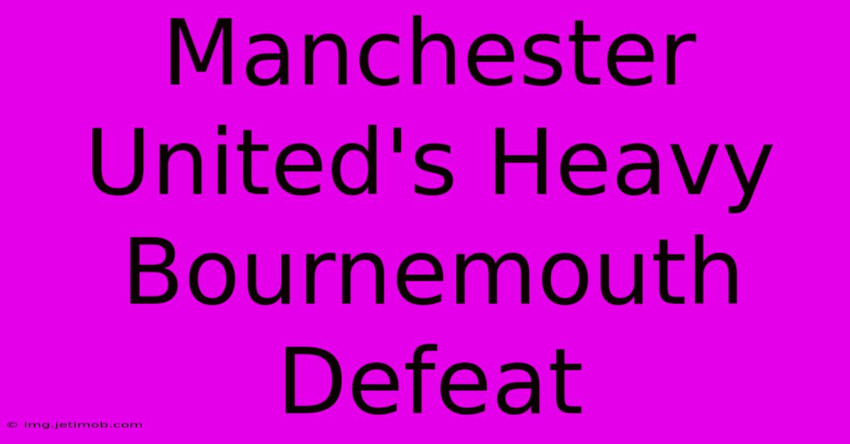 Manchester United's Heavy Bournemouth Defeat