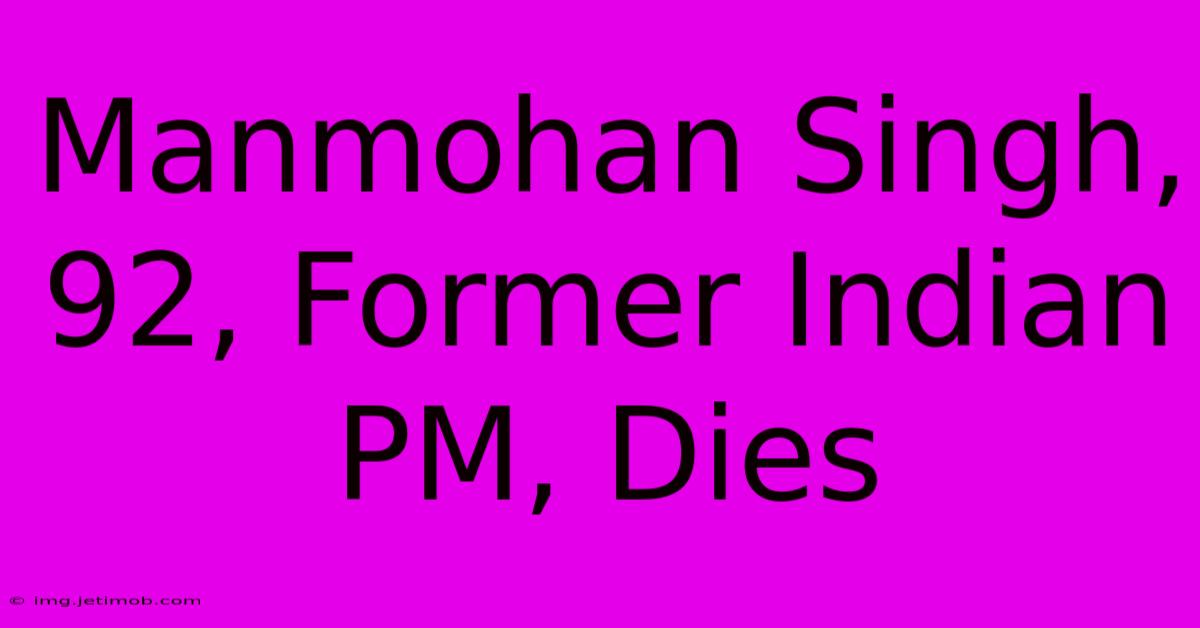 Manmohan Singh, 92, Former Indian PM, Dies