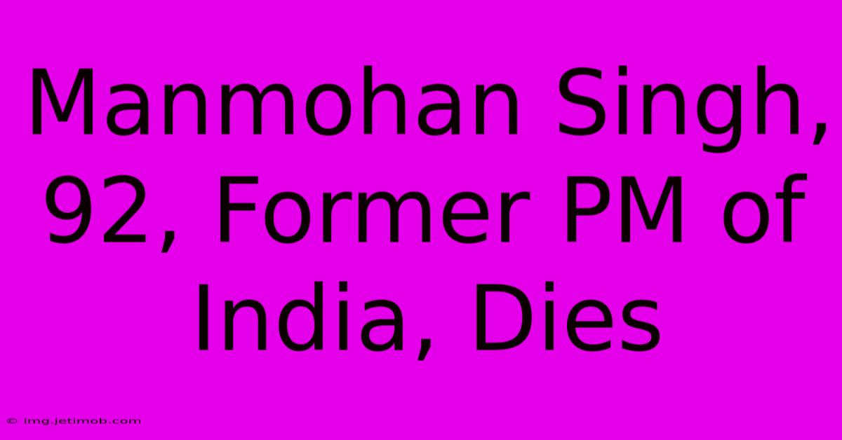 Manmohan Singh, 92, Former PM Of India, Dies