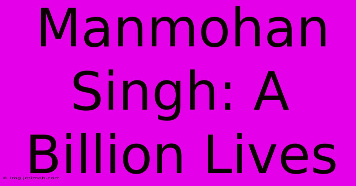 Manmohan Singh: A Billion Lives