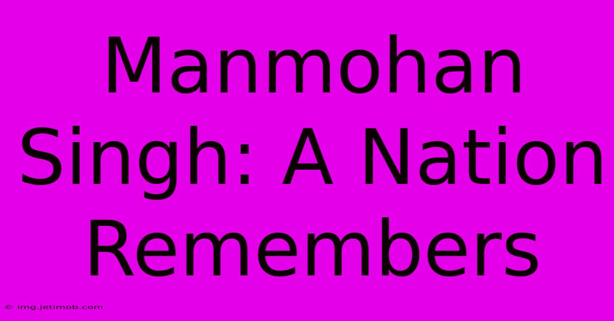 Manmohan Singh: A Nation Remembers