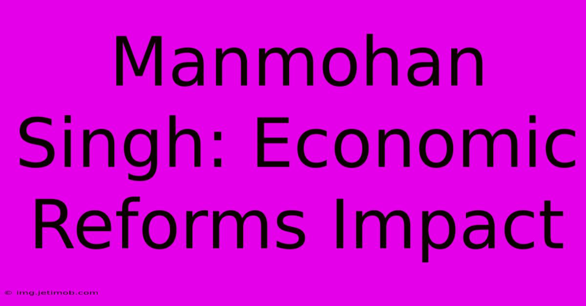 Manmohan Singh: Economic Reforms Impact