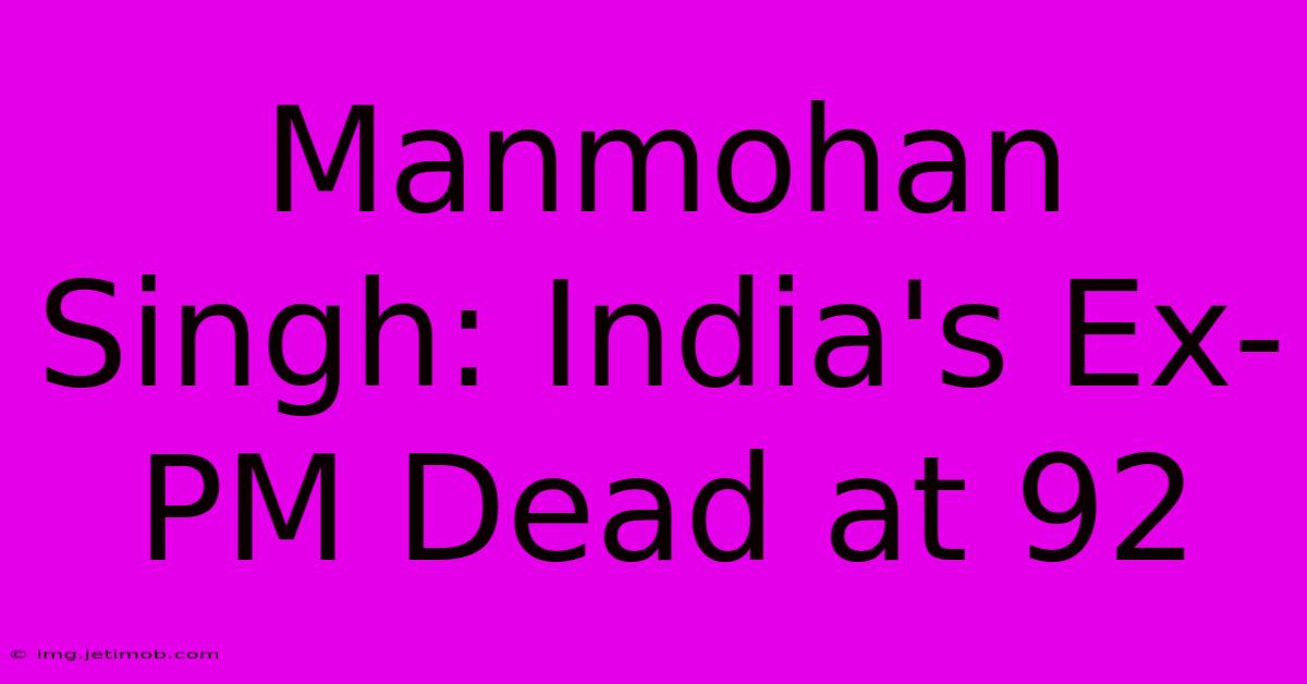 Manmohan Singh: India's Ex-PM Dead At 92