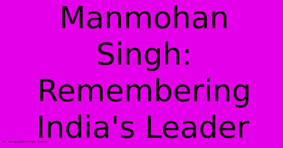 Manmohan Singh: Remembering India's Leader