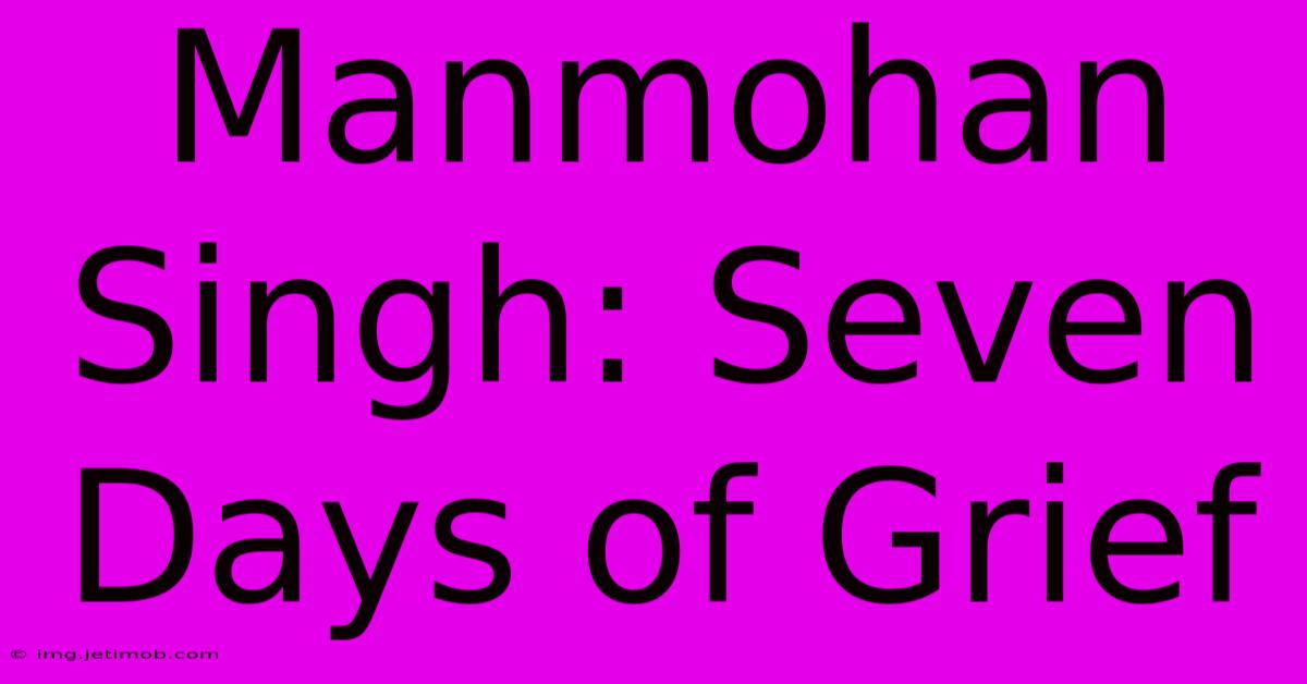 Manmohan Singh: Seven Days Of Grief