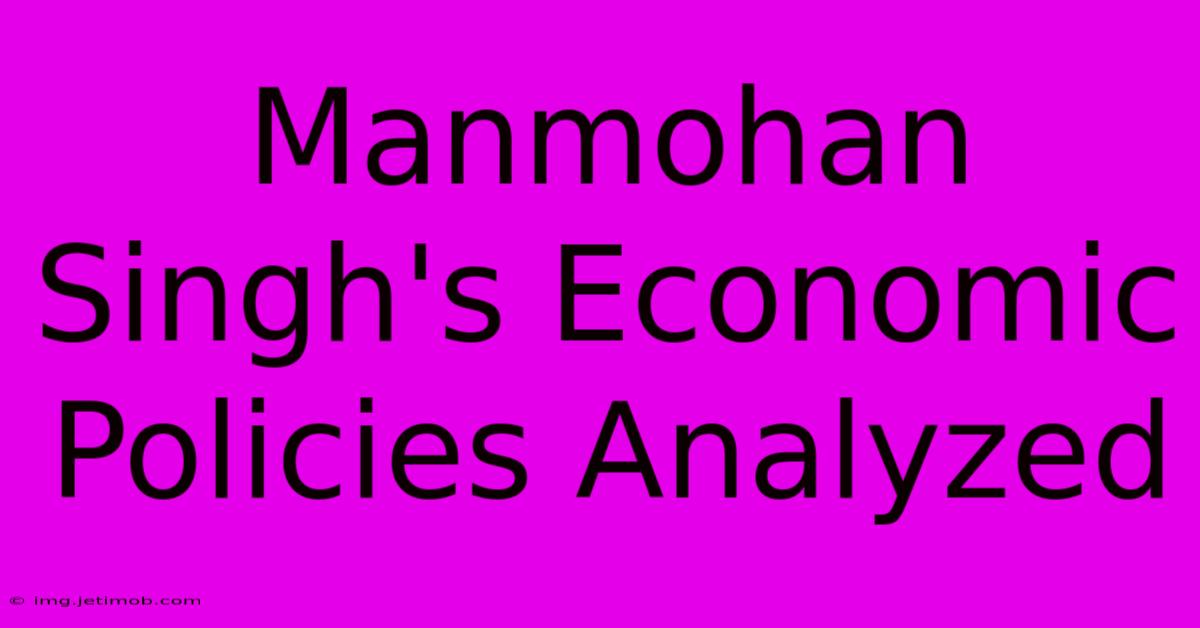 Manmohan Singh's Economic Policies Analyzed